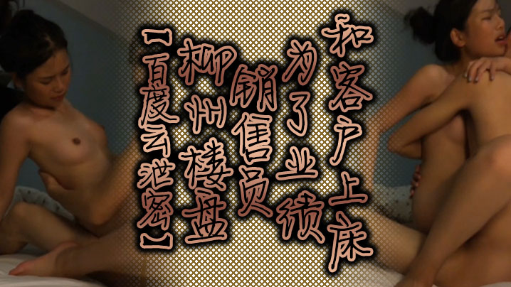 百度云泄密柳州楼盘销售员为了业绩和客户上床