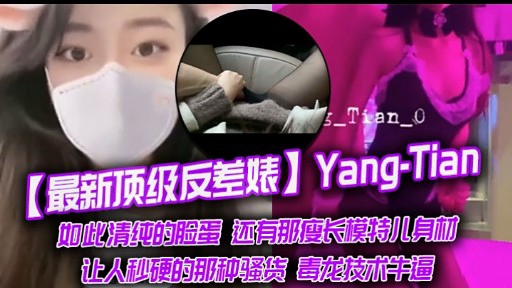 最新顶级反差婊Yang-Tian如此清纯的脸蛋还有那瘦长模特儿身材让人秒硬的那种骚货毒龙技术牛逼