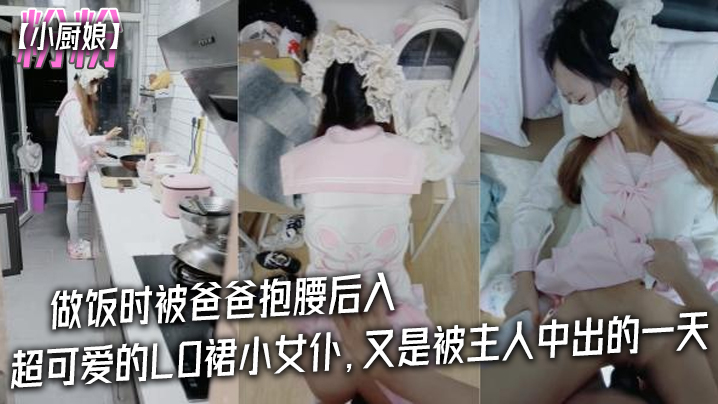 粉粉小厨的娘做饭时被爸爸抱腰后入小白袜玛丽珍鞋_超可爱的LO裙小女仆又是被主人中出的一天