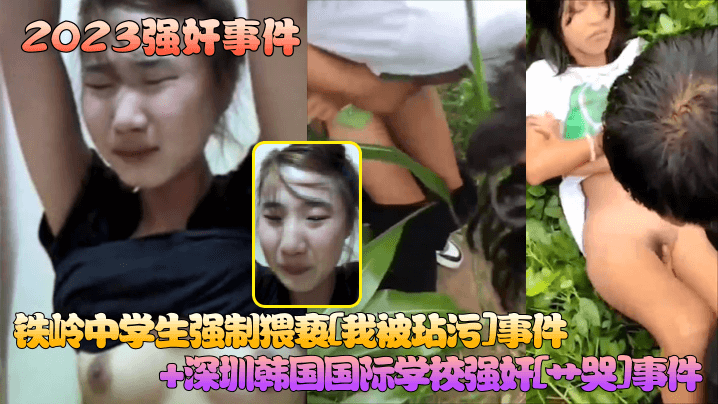 2023强奸事件铁岭中的学生强制猥亵我被玷污事件深圳韩国国际学校强奸艹哭事件