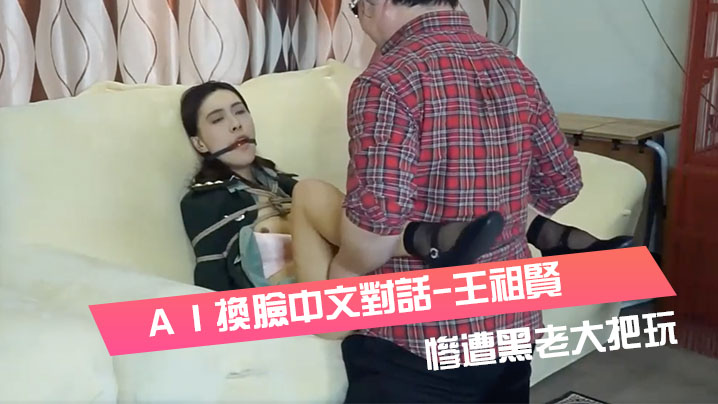 ＡＩ換臉中文對話-王祖的賢-女軍官被挾持慘遭黑老大把玩