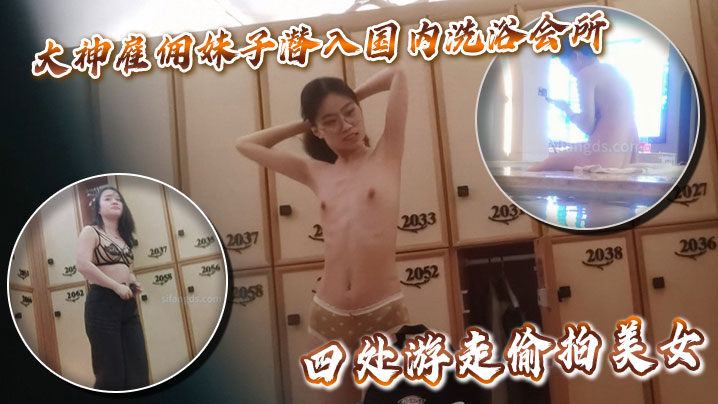大神雇佣妹子潜入国内洗浴会所更衣淋浴化妆间四处游走.偷拍美女