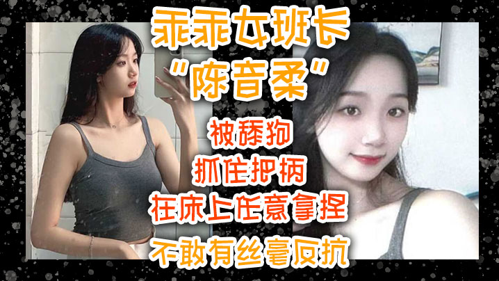 乖乖女班长陈音柔被舔狗抓住把柄在床上任意拿捏不敢..有丝毫反抗