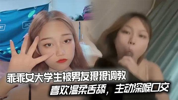 乖乖女大学生被男友狠狠调教喜欢温柔舌舔主动深喉口..交后入姿势也慢慢被开发出来开始学着骑乘蠕动做爱