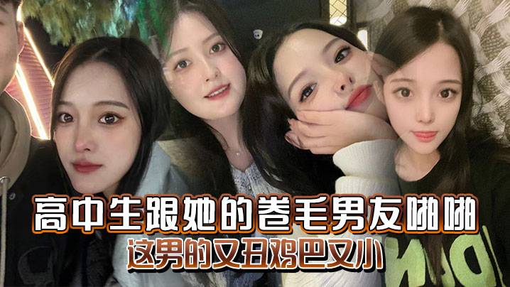 高中生跟她的卷毛男友啪啪妈的这男的又丑鸡巴又小.