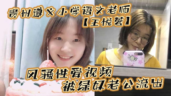 贵州遵义小学语文老师王悦蓉风骚性爱视频被绿奴老公.流出表面上的人民教师私下发起骚来不输任何人