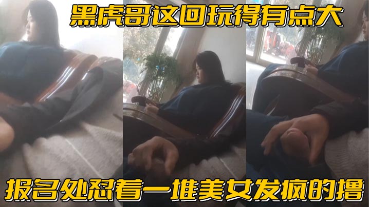 黑虎哥这回玩得有点大_报名处怼着一堆美女发疯的撸.精彩